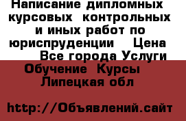 Написание дипломных, курсовых, контрольных и иных работ по юриспруденции  › Цена ­ 500 - Все города Услуги » Обучение. Курсы   . Липецкая обл.